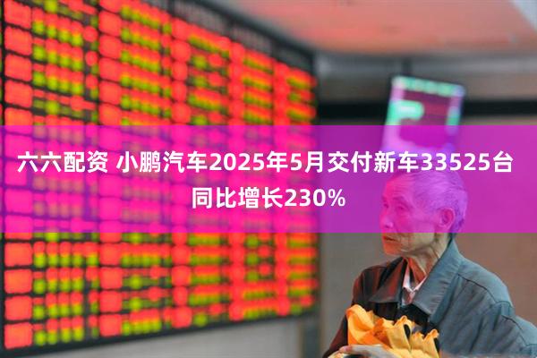 六六配资 小鹏汽车2025年5月交付新车33525台 同比增长230%
