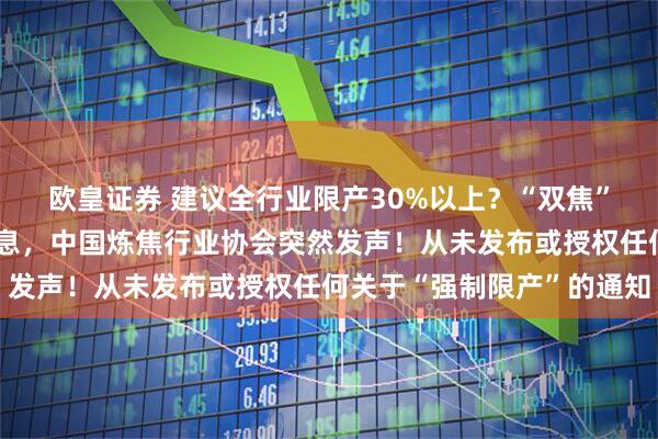 欧皇证券 建议全行业限产30%以上？“双焦”焦煤、焦炭传来重磅消息，中国炼焦行业协会突然发声！从未发布或授权任何关于“强制限产”的通知