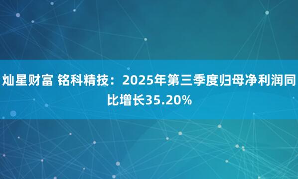 灿星财富 铭科精技：2025年第三季度归母净利润同比增长35.20%