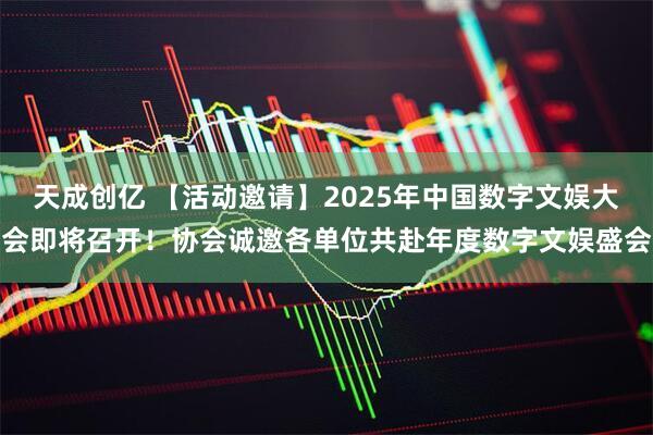 天成创亿 【活动邀请】2025年中国数字文娱大会即将召开！协会诚邀各单位共赴年度数字文娱盛会