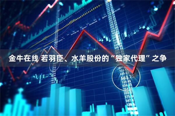 金牛在线 若羽臣、水羊股份的“独家代理”之争