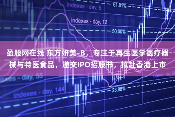 盈股网在线 东方妍美-B，专注于再生医学医疗器械与特医食品，递交IPO招股书，拟赴香港上市