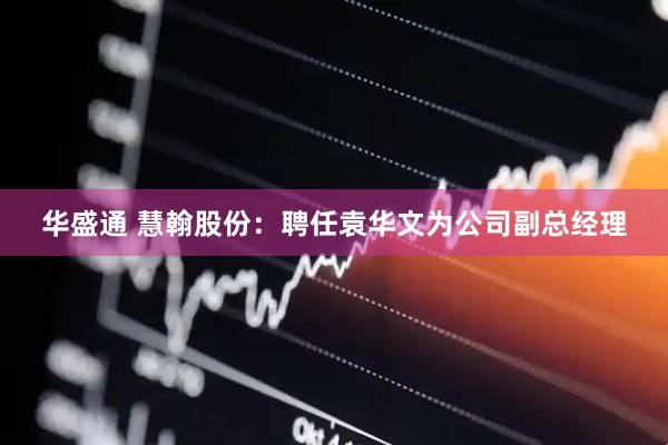 华盛通 慧翰股份：聘任袁华文为公司副总经理