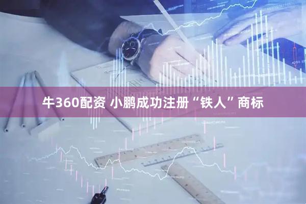 牛360配资 小鹏成功注册“铁人”商标