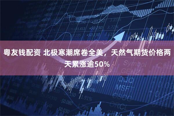 粤友钱配资 北极寒潮席卷全美，天然气期货价格两天累涨逾50%