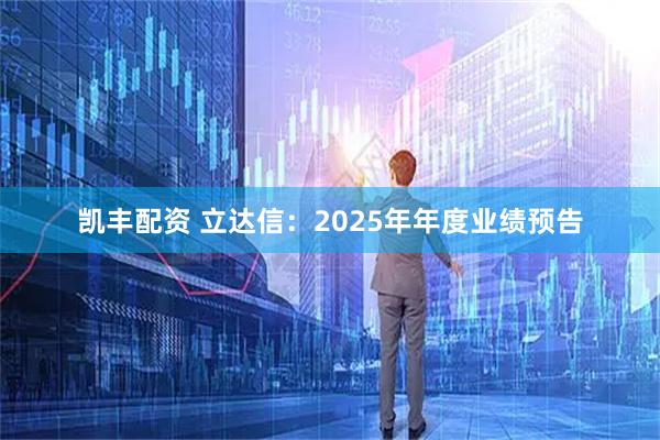 凯丰配资 立达信：2025年年度业绩预告