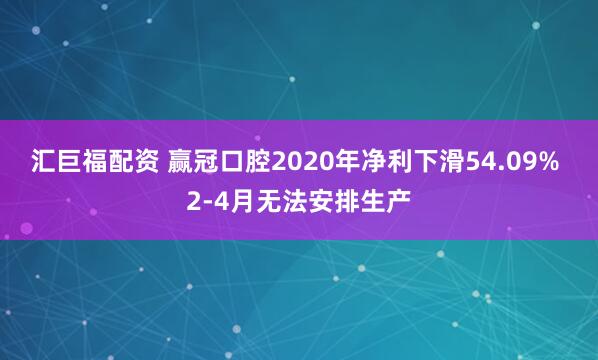 汇巨福配资 赢冠口腔2020年净利下滑54.09% 2-4月无法安排生产